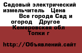 Садовый электрический измельчитель › Цена ­ 17 000 - Все города Сад и огород » Другое   . Кемеровская обл.,Топки г.